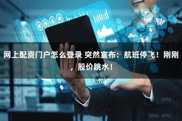 网上配资门户怎么登录 突然宣布：航班停飞！刚刚，股价跳水！